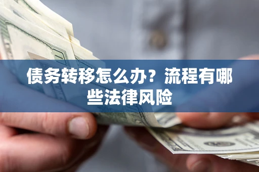 济南债务转移怎么办？流程有哪些法律风险