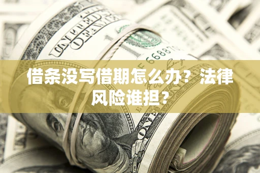 济南借条没写借期怎么办？法律风险谁担？