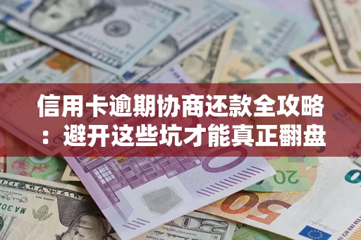 济南信用卡逾期协商还款全攻略：避开这些坑才能真正翻盘