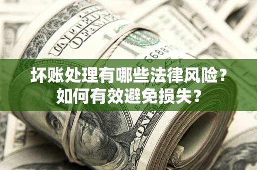 济南坏账处理有哪些法律风险？如何有效避免损失？