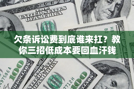 济南欠条诉讼费到底谁来扛？教你三招低成本要回血汗钱