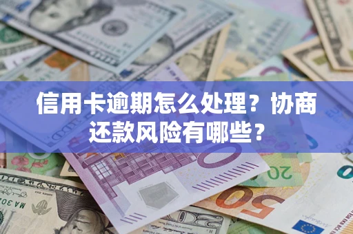 济南信用卡逾期怎么处理？协商还款风险有哪些？